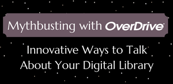 Mythbusting with OverDrive: Innovative Ways to Talk About Your Digital Library