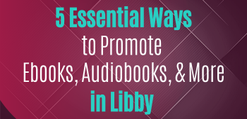 5 Essential Ways to Promote Ebooks, Audiobooks, and More in Libby (June 2023)